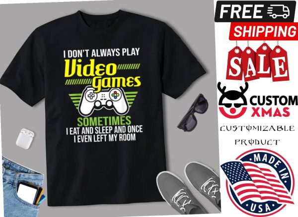 I Dont Always Play Video Games Shirt