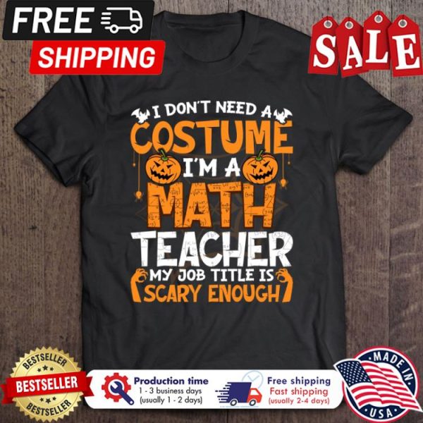 I Dont Need A Costume Im Math Teacher My Job Title Is Scary Enough halloween shirt