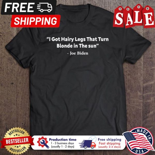 I Got Hairy Legs Funny Joe Biden shirt