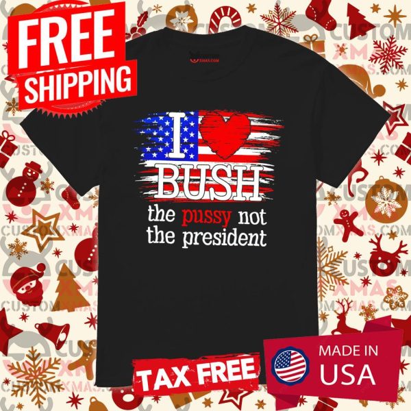 I Love Bush ♥ The Pussy Not President US Flag Shirt