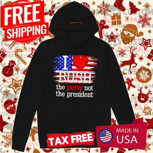 I Love Bush love The Pussy Not President US Flag Shirt 2