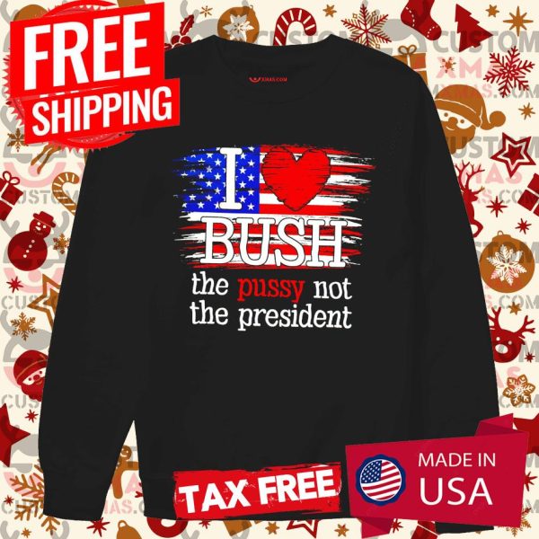 I Love Bush ♥ The Pussy Not President US Flag Shirt