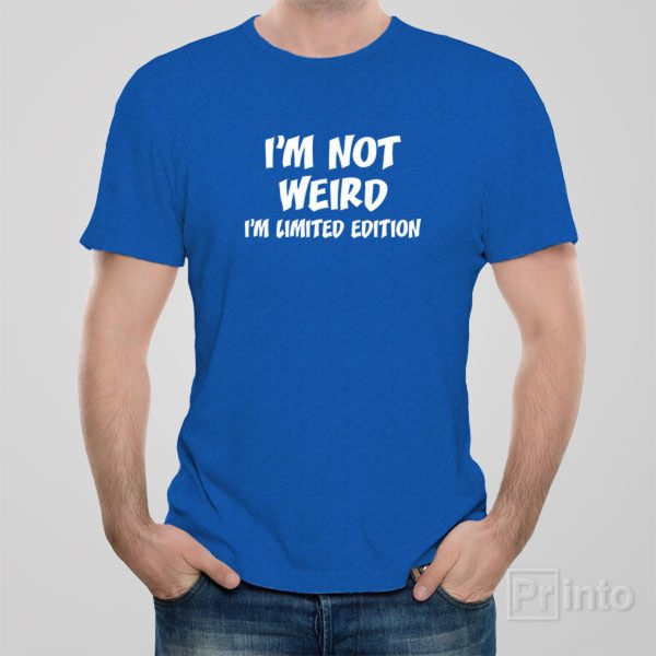 I am not weird. I’m limited edition. – T-shirt