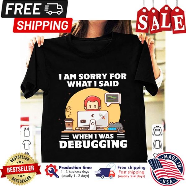 I am sorry for what I said when I was debugging shirt