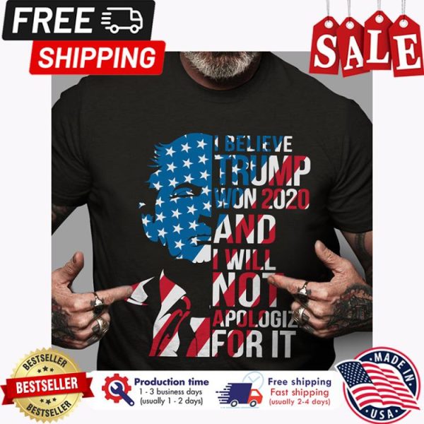 I believe Trump won 2020 and I will not apologize for it american flag shirt