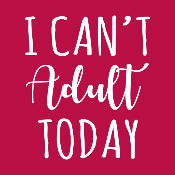 I can’t adult today – T-shirt