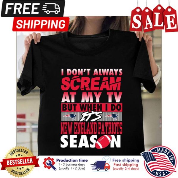 I dont always scream at my TV but when I do its new england patriots season shirt