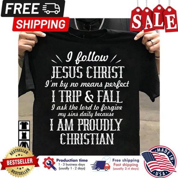 I follow Jesus christ im by no means perfect I trip and fall I ask the lord to forgive my sins daily because I am proudly christian shirt