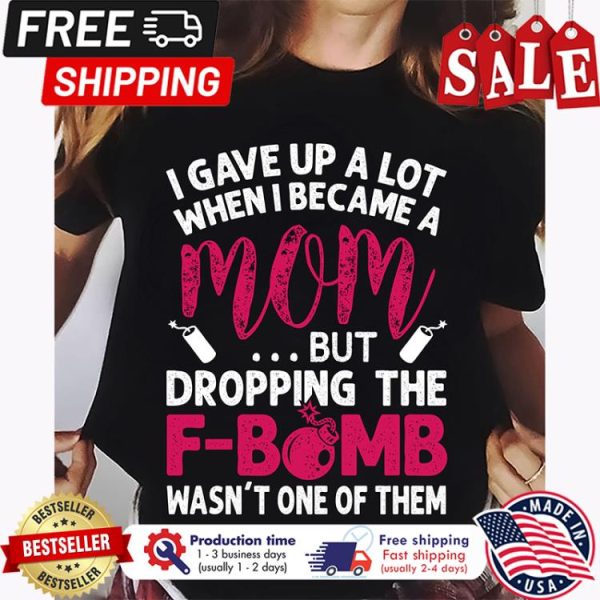 I gave up a lot when I became a mom but dropping the F-bomb wasnt one of them shirt