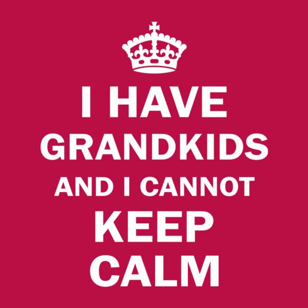 I have grandkids and I cannot keep calm