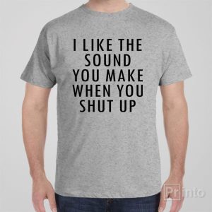 I like the sound you make T shirt 1