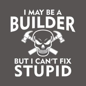 I may be a builder but I can't fix stupid - T-shirt 1 I may be a builder but I cant fix stupid T shirt 2