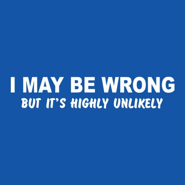 I may be wrong (but it’s highly unlikely) T-shirt