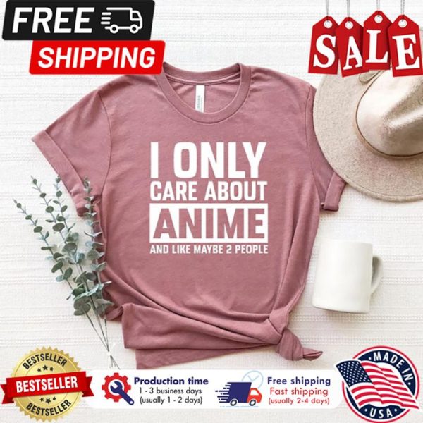 I only care about anime and like maybe 2 people shirt