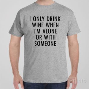 I only drink when alone T shirt 1