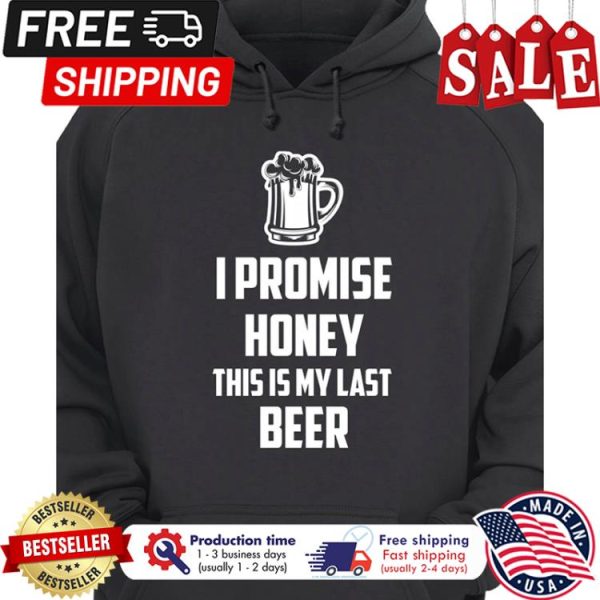 I promise honey this is my last beer shirt