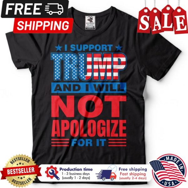 I support Trump and I will not apologize for it american flag shirt