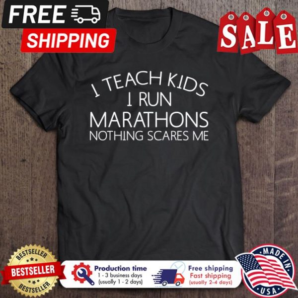 I teach kids I run marathons nothing scares me shirt