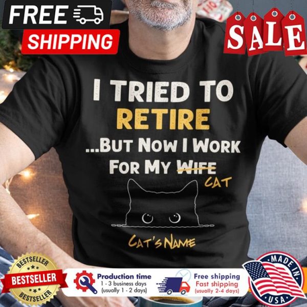 I tried to retire but now I work for my wife cat custom name shirt