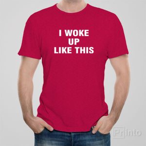 I woke up like this T shirt 1