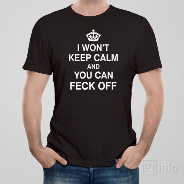 I won’t keep calm and you can feck off – T-shirt