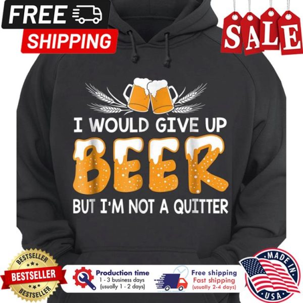 I would give up beer but im not a quitter shirt