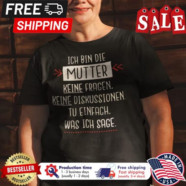 Ich bin die mutter keine fragen keine diskussionen tu einfach was ich sage shirt