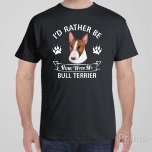 Id rather stay home with my Bull Terrier T shirt 1