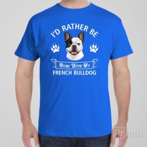 Id rather stay home with my French Bulldog T shirt 1