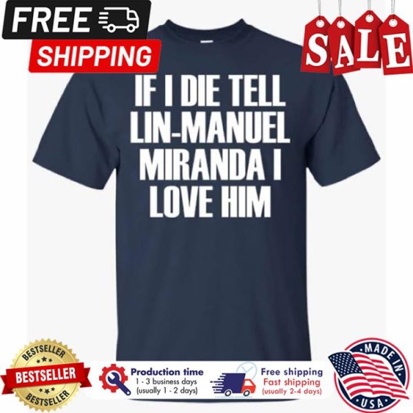 If I die tell lin-manuel miranda I love him shirt