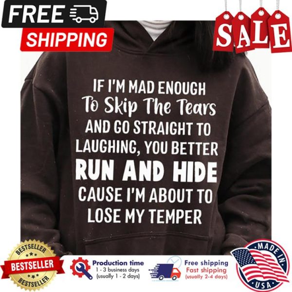 If im mad enough to skip the tears and go straight to laughing you better run and hide cause im about to lose my temper shirt