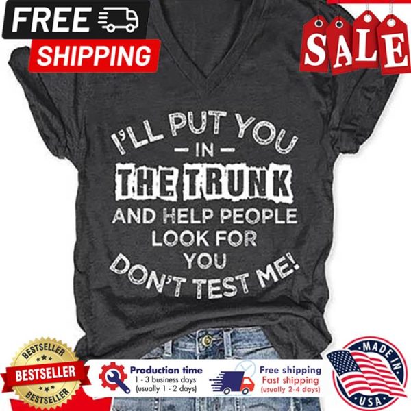 Ill put you in the trunk and help people look for you dont test me shirt