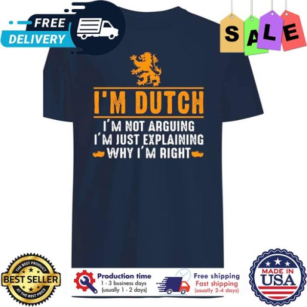 Im dutch im not arguing im just explaining why im right shirt