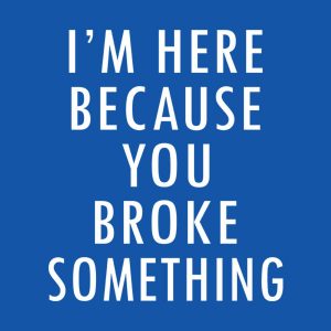 Im here because you broke something T shirt 2