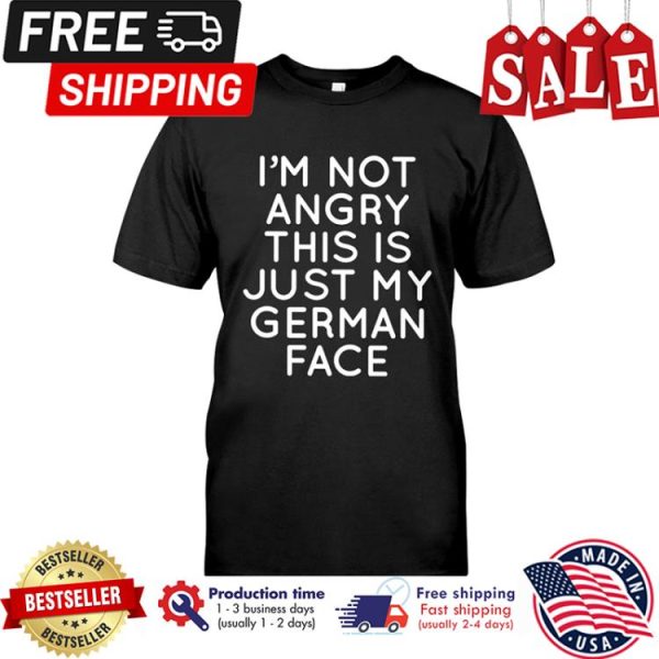 Im not angry this is just my german face shirt