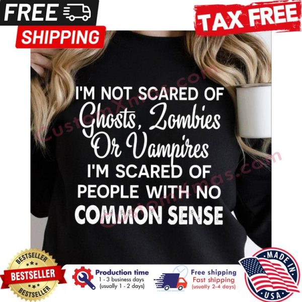 Im not scared of ghosts zombies or vampires im scared of people with no common sense halloween shirt