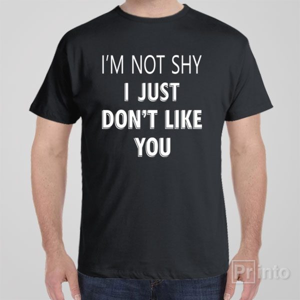 I’m not shy, just don’t like you – T-shirt