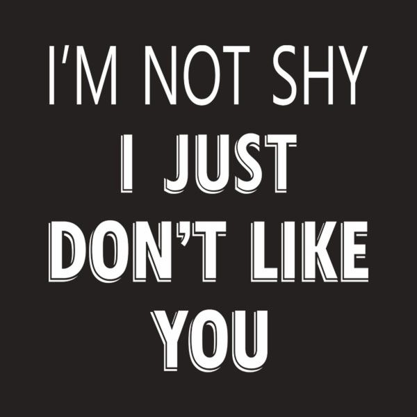 I’m not shy, just don’t like you – T-shirt