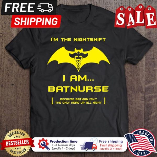 Im the nightshift I am bat nurse because batman isnt the only hero up all night halloween shirt