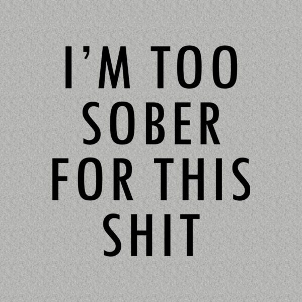 I’m too sober for this sht – T-shirt