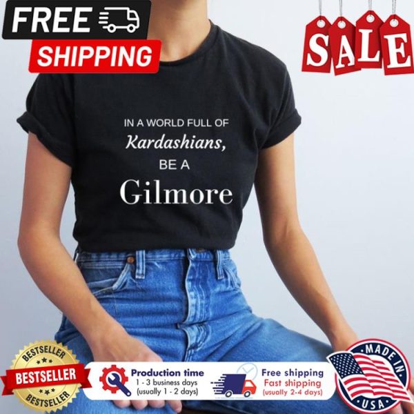 In a world full of Kardashians be a Gilmore shirt