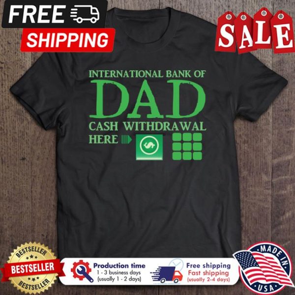 International Bank Of Dad Cash Withdrawal Here shirt