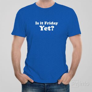 Is it Friday yet T shirt 1