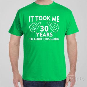 It took me 30 years to look this good T shirt 1
