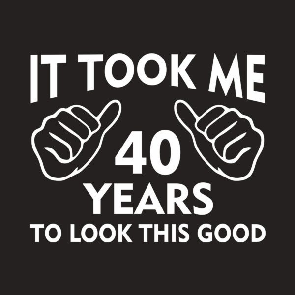 It took me 40 years to look this good – T-shirt