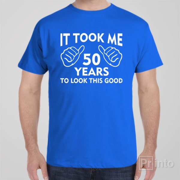 It took me 50 years to look this good – T-shirt