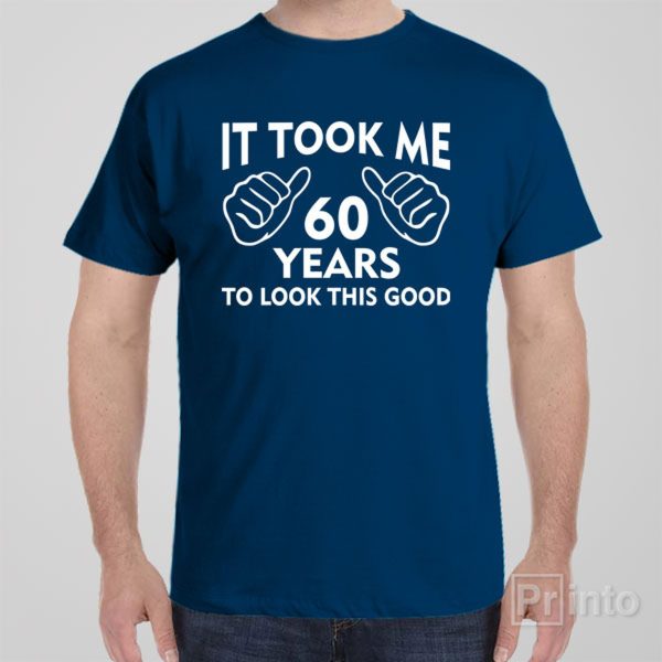 It took me 60 years to look this good – T-shirt