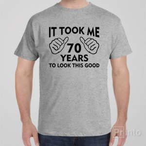 It took me 70 years to look this good T shirt 1