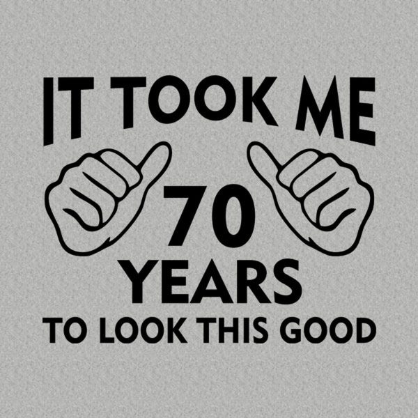 It took me 70 years to look this good – T-shirt