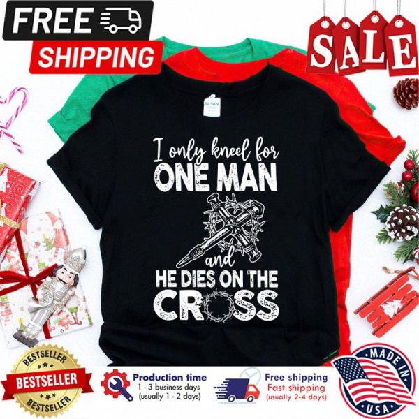 Jesus I only knell for one man and he dies on the cross shirt